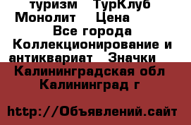 1.1) туризм : ТурКлуб “Монолит“ › Цена ­ 190 - Все города Коллекционирование и антиквариат » Значки   . Калининградская обл.,Калининград г.